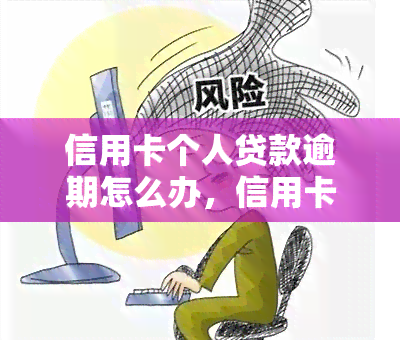 信用卡个人贷款逾期怎么办，信用卡个人贷款逾期处理攻略