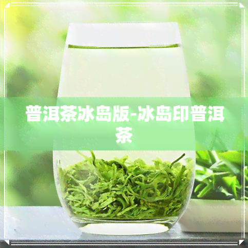 普洱茶冰岛版-冰岛印普洱茶