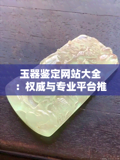 玉器鉴定网站大全：权威与专业平台推荐