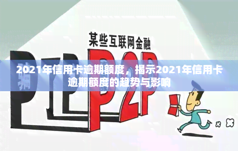 2021年信用卡逾期额度，揭示2021年信用卡逾期额度的趋势与影响