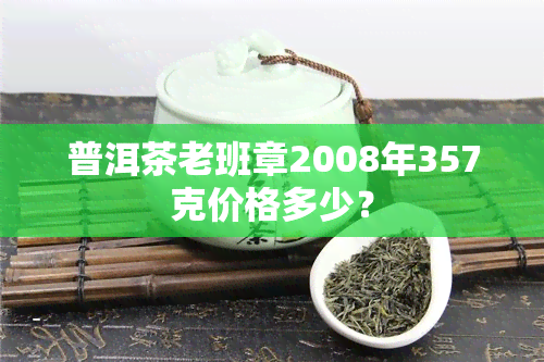 普洱茶老班章2008年357克价格多少？