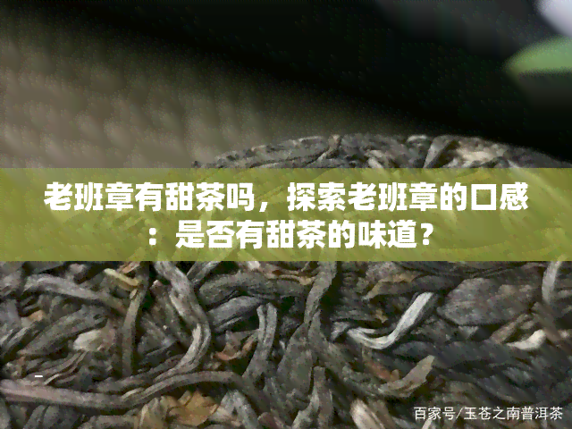 老班章有甜茶吗，探索老班章的口感：是否有甜茶的味道？