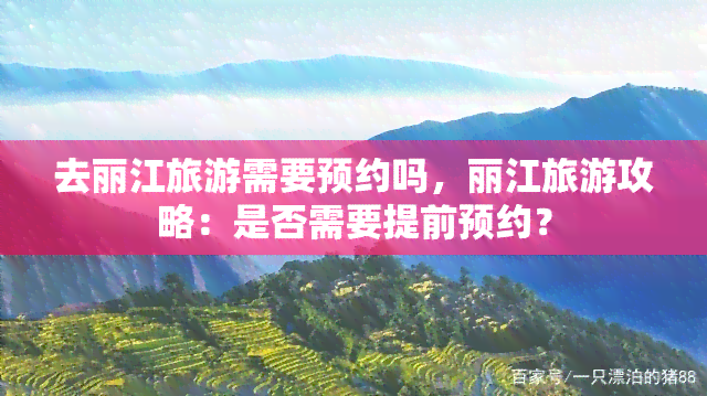 去丽江旅游需要预约吗，丽江旅游攻略：是否需要提前预约？