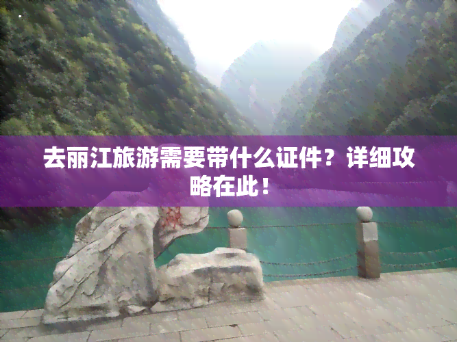 去丽江旅游需要带什么证件？详细攻略在此！