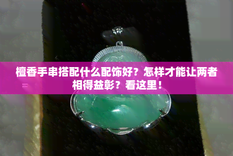 檀香手串搭配什么配饰好？怎样才能让两者相得益彰？看这里！