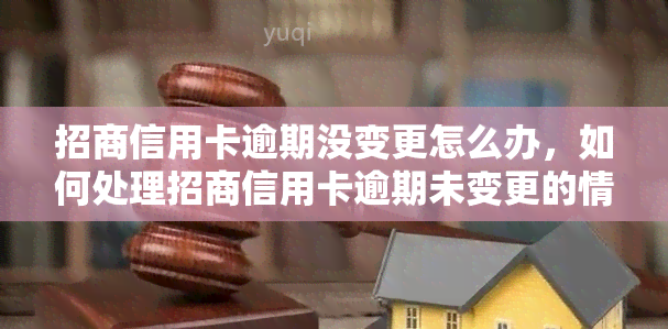 招商信用卡逾期没变更怎么办，如何处理招商信用卡逾期未变更的情况？