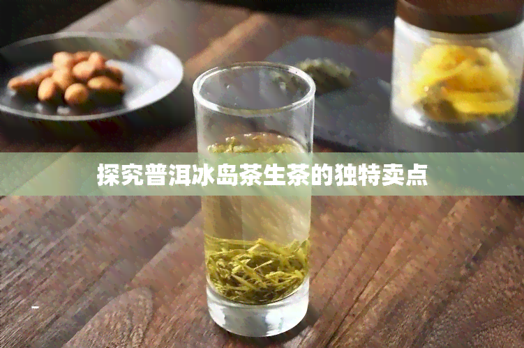 探究普洱冰岛茶生茶的独特卖点