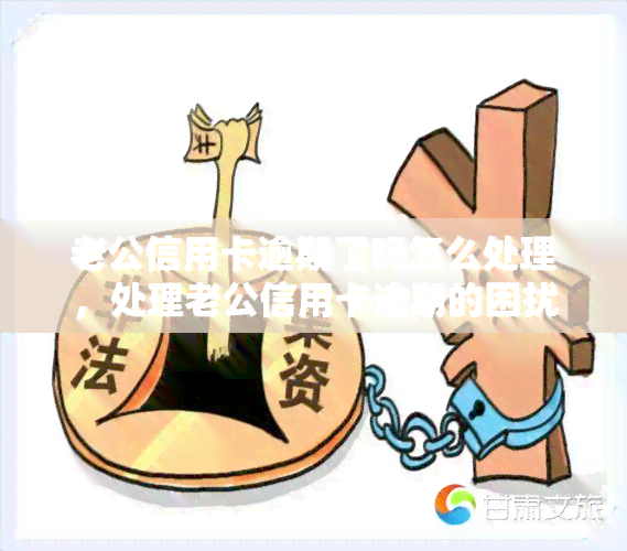 老公信用卡逾期了吗怎么处理，处理老公信用卡逾期的困扰：你应该知道的方法