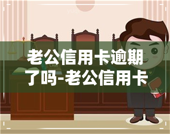 老公信用卡逾期了吗-老公信用卡逾期了吗怎么办