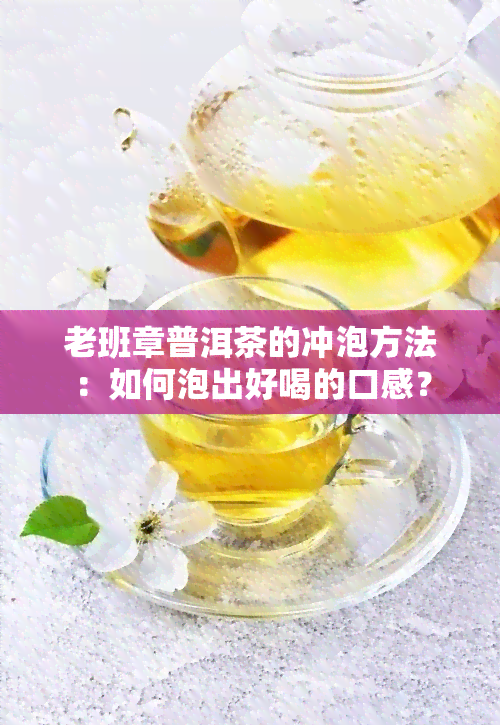 老班章普洱茶的冲泡方法：如何泡出好喝的口感？