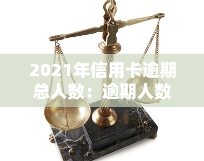 2021年信用卡逾期总人数：逾期人数及金额分析