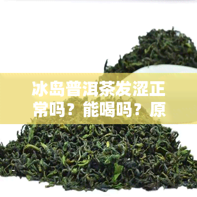 冰岛普洱茶发涩正常吗？能喝吗？原因解析