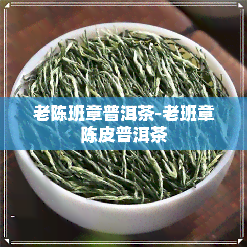 老陈班章普洱茶-老班章陈皮普洱茶