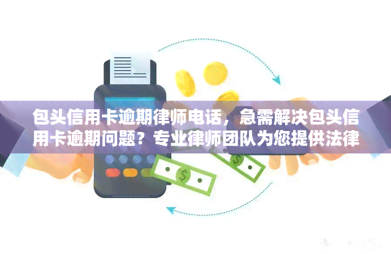 包头信用卡逾期律师电话，急需解决包头信用卡逾期问题？专业律师团队为您提供法律援助，拨打热线电话即刻咨询！