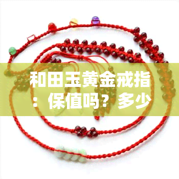 和田玉黄金戒指：保值吗？多少钱一个？合算吗？