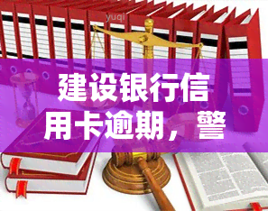 建设银行信用卡逾期，警惕！建设银行信用卡逾期可能带来的严重后果