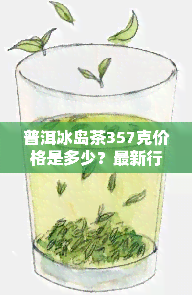 普洱冰岛茶357克价格是多少？最新行情及价格表一览