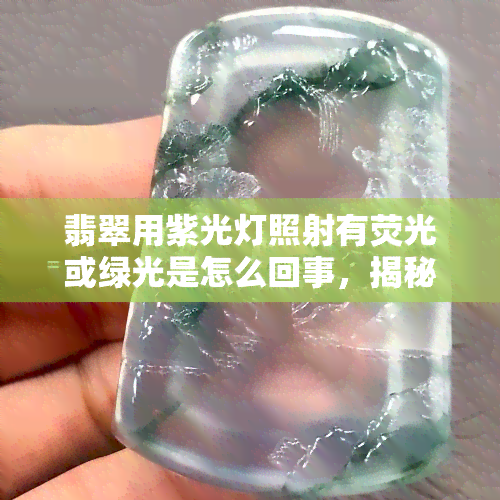 翡翠用紫光灯照射有荧光或绿光是怎么回事，揭秘翡翠荧光现象：紫光灯下为何会出现绿色或蓝色荧光？