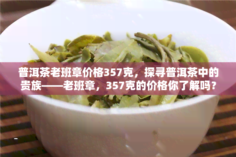 普洱茶老班章价格357克，探寻普洱茶中的贵族——老班章，357克的价格你了解吗？