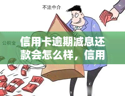 信用卡逾期减息还款会怎么样，信用卡逾期后如何申请减息还款？