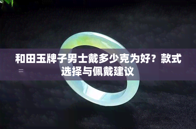 和田玉牌子男士戴多少克为好？款式选择与佩戴建议