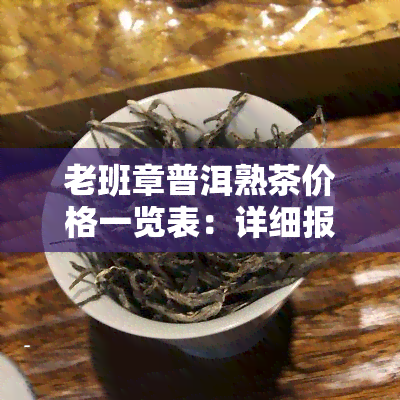 老班章普洱熟茶价格一览表：详细报价及图片信息