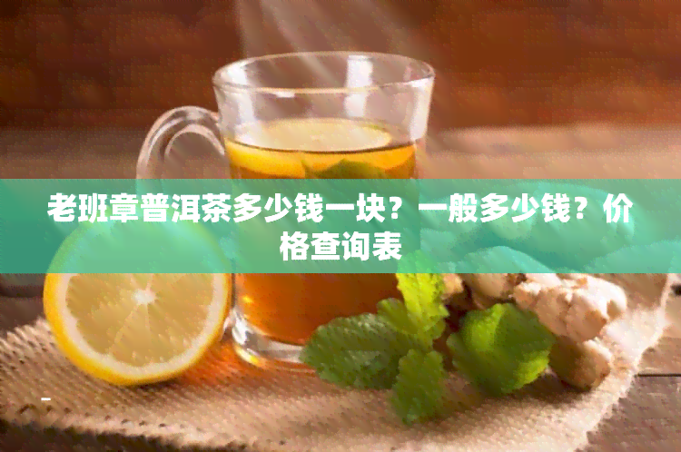 老班章普洱茶多少钱一块？一般多少钱？价格查询表