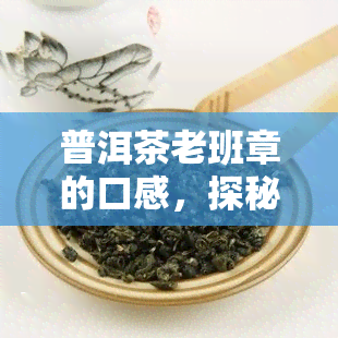 普洱茶老班章的口感，探秘普洱茶之王：老班章的独特口感