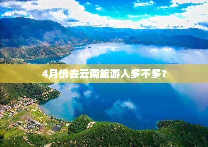 4月份去云南旅游人多不多？