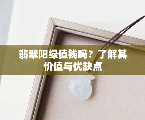 翡翠阳绿值钱吗？了解其价值与优缺点