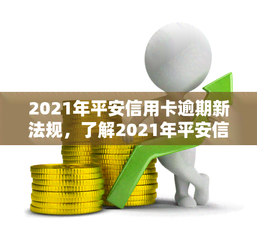 2021年平安信用卡逾期新法规，了解2021年平安信用卡逾期新法规，规避信用风险