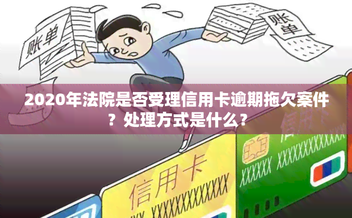 2020年法院是否受理信用卡逾期拖欠案件？处理方式是什么？