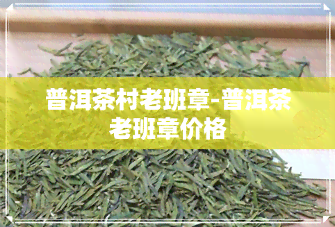 普洱茶村老班章-普洱茶老班章价格