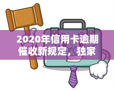 2020年信用卡逾期新规定，独家解读：2020年信用卡逾期新规定全解析