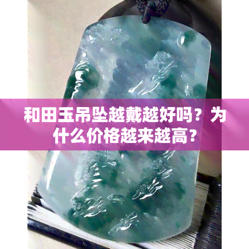 和田玉吊坠越戴越好吗？为什么价格越来越高？