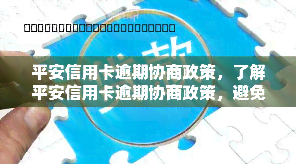 平安信用卡逾期协商政策，了解平安信用卡逾期协商政策，避免不必要的损失