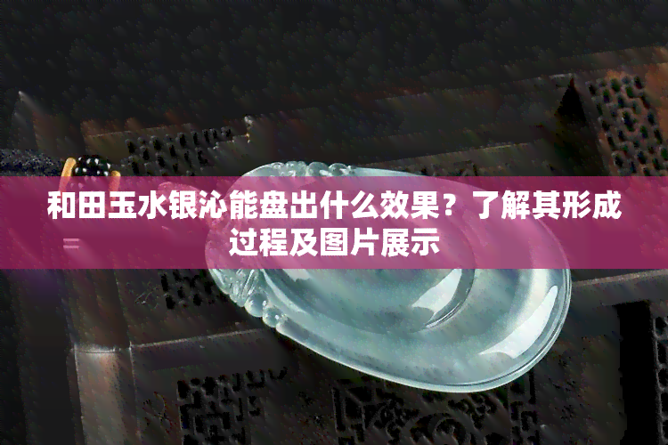 和田玉水银沁能盘出什么效果？了解其形成过程及图片展示