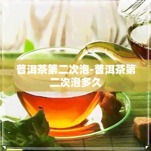 普洱茶第二次泡-普洱茶第二次泡多久