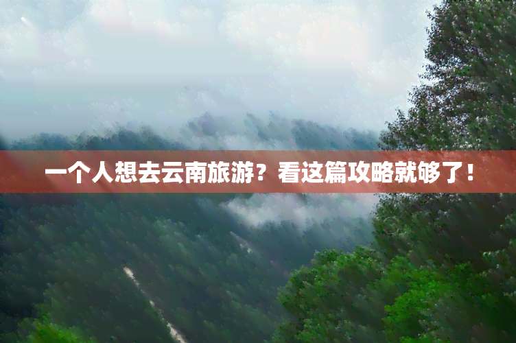 一个人想去云南旅游？看这篇攻略就够了！