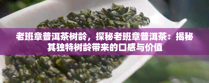 老班章普洱茶树龄，探秘老班章普洱茶：揭秘其独特树龄带来的口感与价值