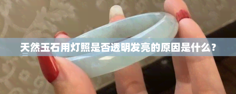 天然玉石用灯照是否透明发亮的原因是什么？