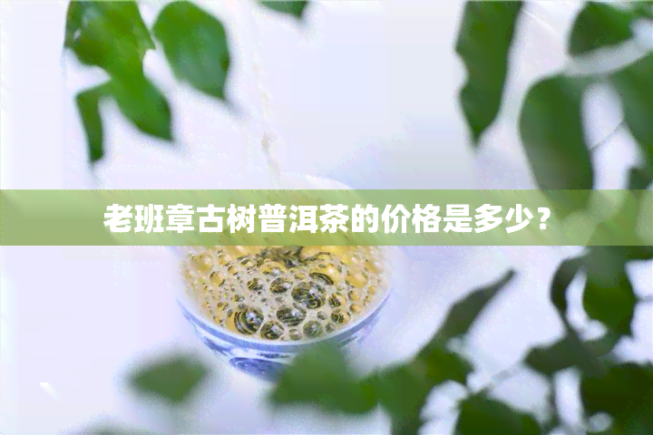 老班章古树普洱茶的价格是多少？