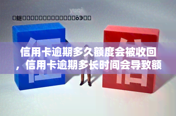 信用卡逾期多久额度会被收回，信用卡逾期多长时间会导致额度被收回？