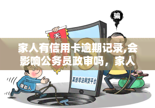 家人有信用卡逾期记录,会影响公务员政审吗，家人信用卡逾期记录是否会影响公务员政审？