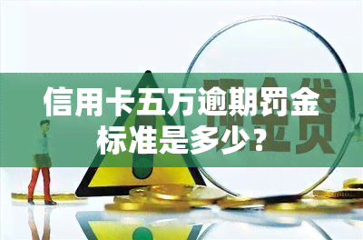 信用卡五万逾期罚金标准是多少？