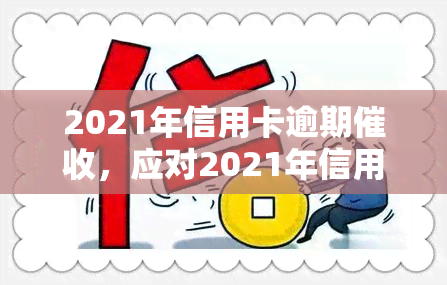 2021年信用卡逾期，应对2021年信用卡逾期：策略与建议