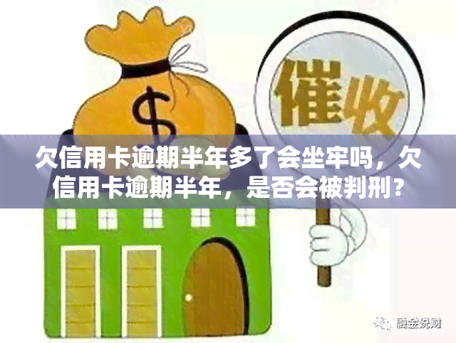 欠信用卡逾期半年多了会坐牢吗，欠信用卡逾期半年，是否会被判刑？