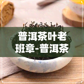 普洱茶叶老班章-普洱茶老班章价格