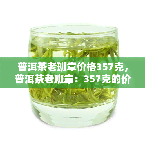 普洱茶老班章价格357克，普洱茶老班章：357克的价格一览