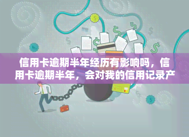 信用卡逾期半年经历有影响吗，信用卡逾期半年，会对我的信用记录产生影响吗？